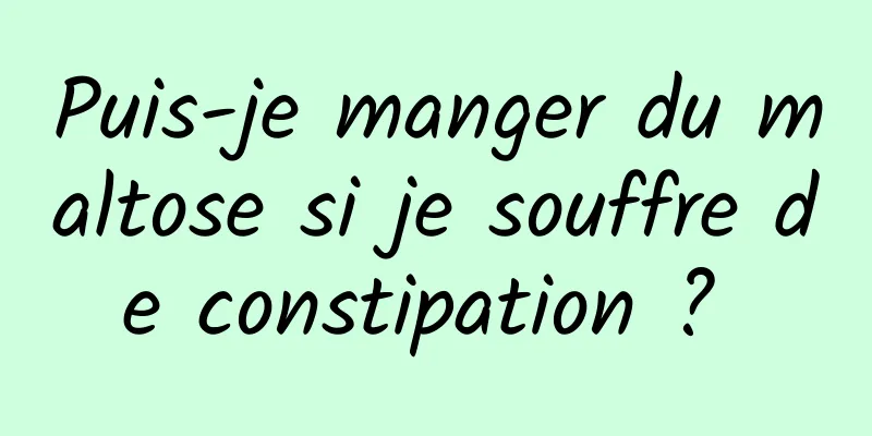 Puis-je manger du maltose si je souffre de constipation ? 