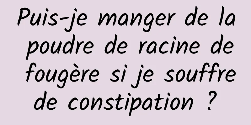 Puis-je manger de la poudre de racine de fougère si je souffre de constipation ? 