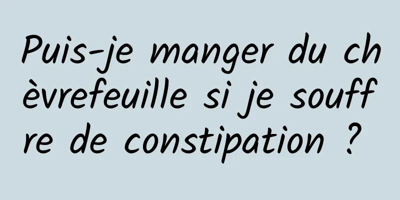 Puis-je manger du chèvrefeuille si je souffre de constipation ? 