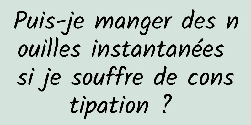 Puis-je manger des nouilles instantanées si je souffre de constipation ? 