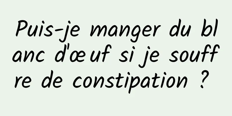 Puis-je manger du blanc d'œuf si je souffre de constipation ? 