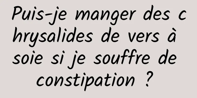 Puis-je manger des chrysalides de vers à soie si je souffre de constipation ? 