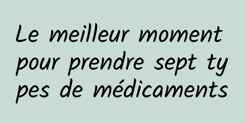 Le meilleur moment pour prendre sept types de médicaments