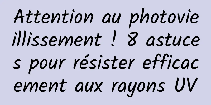 Attention au photovieillissement ! 8 astuces pour résister efficacement aux rayons UV