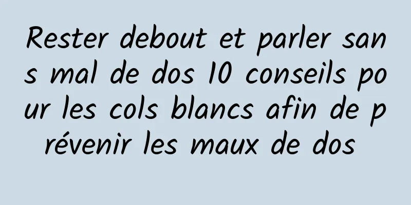 Rester debout et parler sans mal de dos 10 conseils pour les cols blancs afin de prévenir les maux de dos 