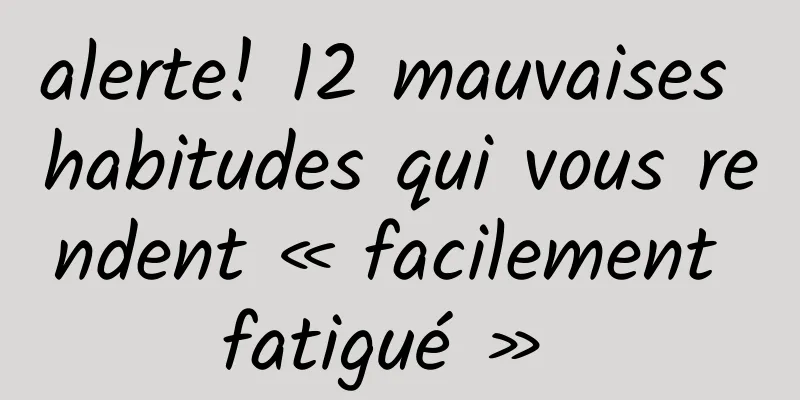 alerte! 12 mauvaises habitudes qui vous rendent « facilement fatigué » 