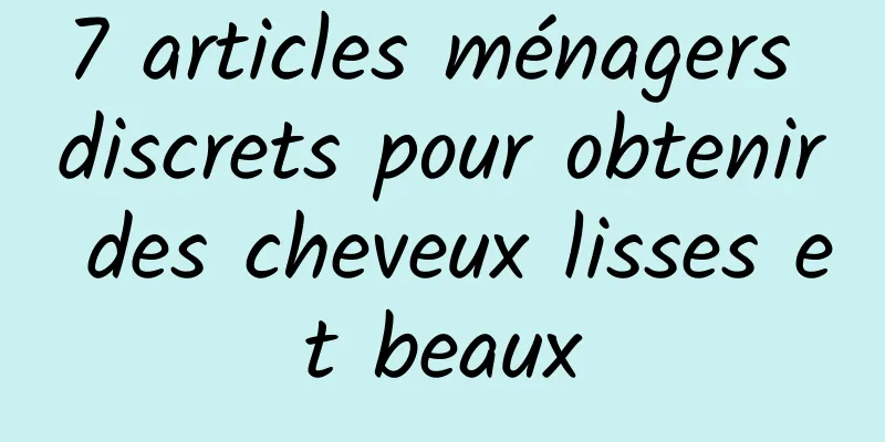 7 articles ménagers discrets pour obtenir des cheveux lisses et beaux