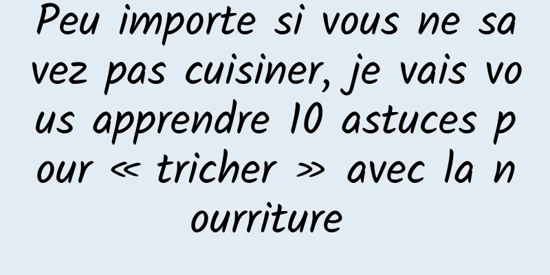 Peu importe si vous ne savez pas cuisiner, je vais vous apprendre 10 astuces pour « tricher » avec la nourriture 