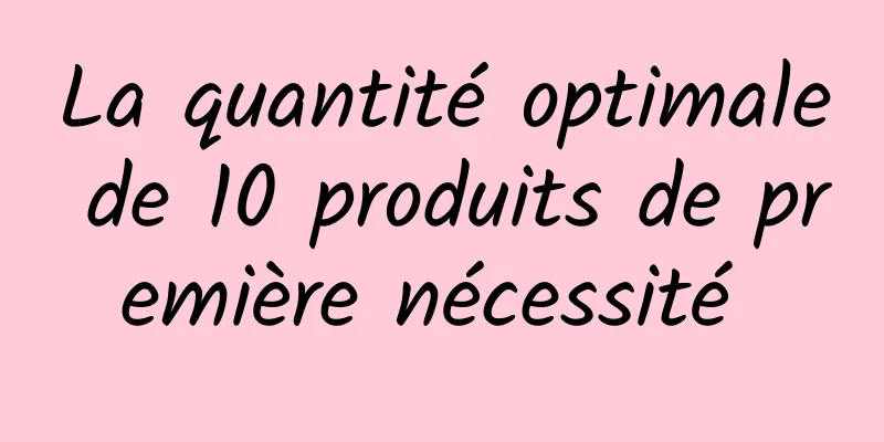 La quantité optimale de 10 produits de première nécessité 