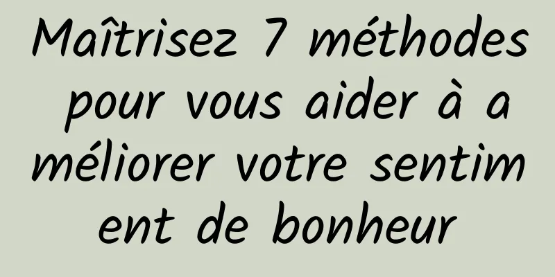 Maîtrisez 7 méthodes pour vous aider à améliorer votre sentiment de bonheur