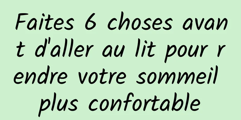 Faites 6 choses avant d'aller au lit pour rendre votre sommeil plus confortable