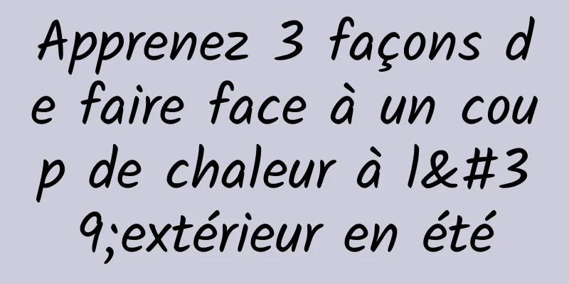 Apprenez 3 façons de faire face à un coup de chaleur à l'extérieur en été