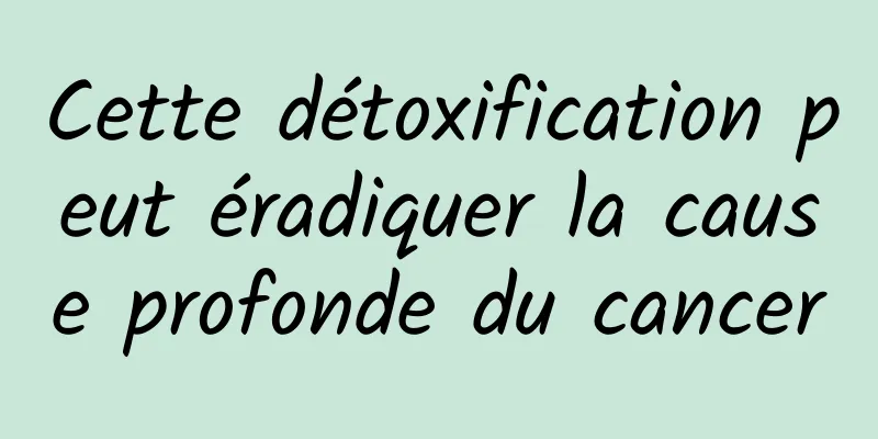 Cette détoxification peut éradiquer la cause profonde du cancer