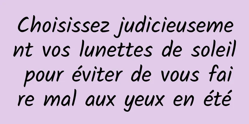 Choisissez judicieusement vos lunettes de soleil pour éviter de vous faire mal aux yeux en été