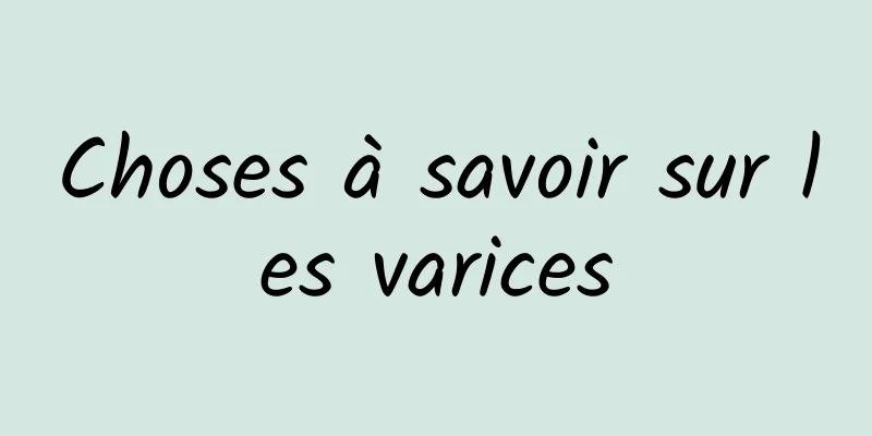 Choses à savoir sur les varices