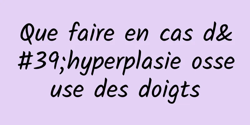 Que faire en cas d'hyperplasie osseuse des doigts