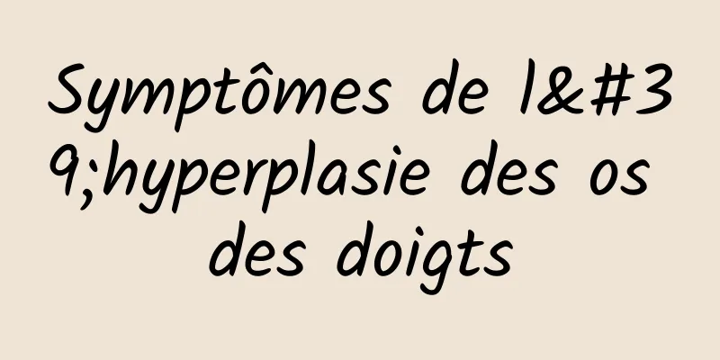 Symptômes de l'hyperplasie des os des doigts