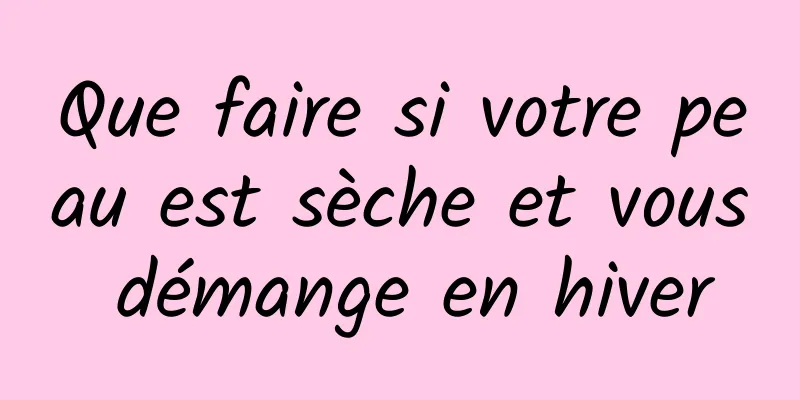 Que faire si votre peau est sèche et vous démange en hiver