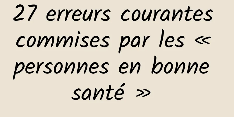 27 erreurs courantes commises par les « personnes en bonne santé » 