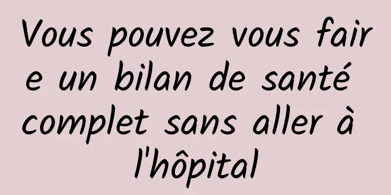 Vous pouvez vous faire un bilan de santé complet sans aller à l'hôpital