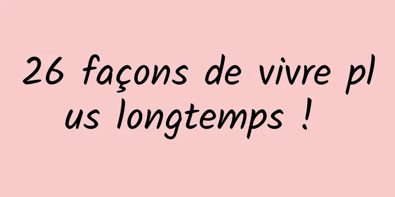 26 façons de vivre plus longtemps ! 