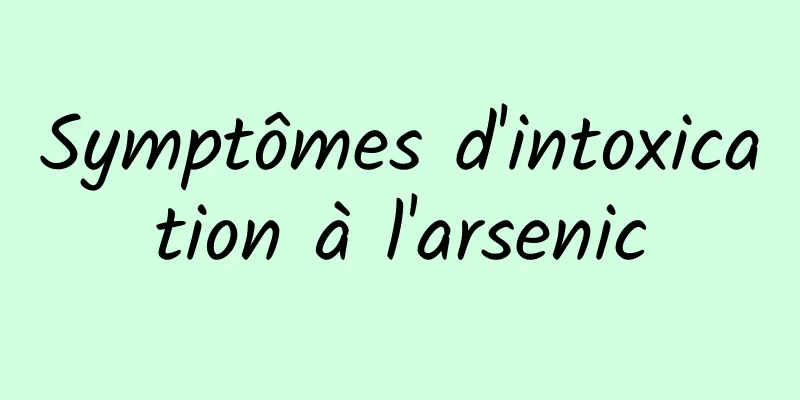 Symptômes d'intoxication à l'arsenic