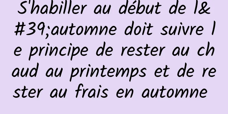 S'habiller au début de l'automne doit suivre le principe de rester au chaud au printemps et de rester au frais en automne 