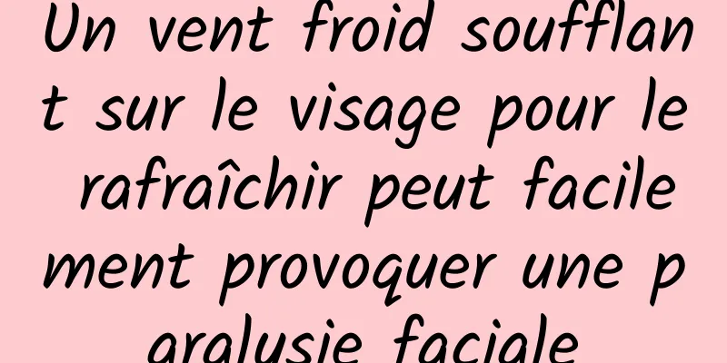 Un vent froid soufflant sur le visage pour le rafraîchir peut facilement provoquer une paralysie faciale