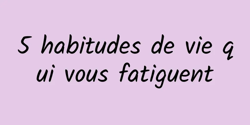 5 habitudes de vie qui vous fatiguent