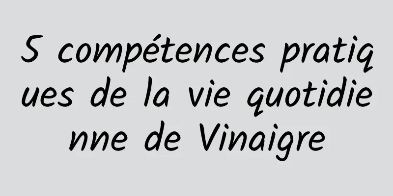 5 compétences pratiques de la vie quotidienne de Vinaigre