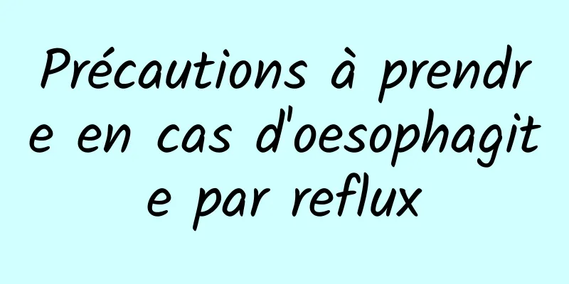 Précautions à prendre en cas d'oesophagite par reflux