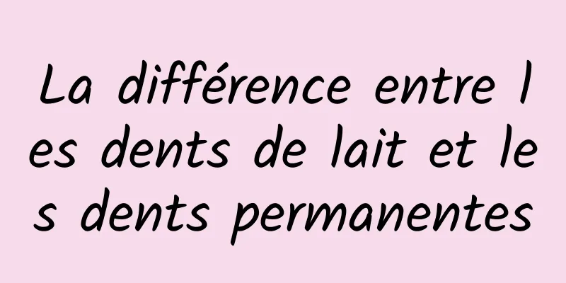 La différence entre les dents de lait et les dents permanentes