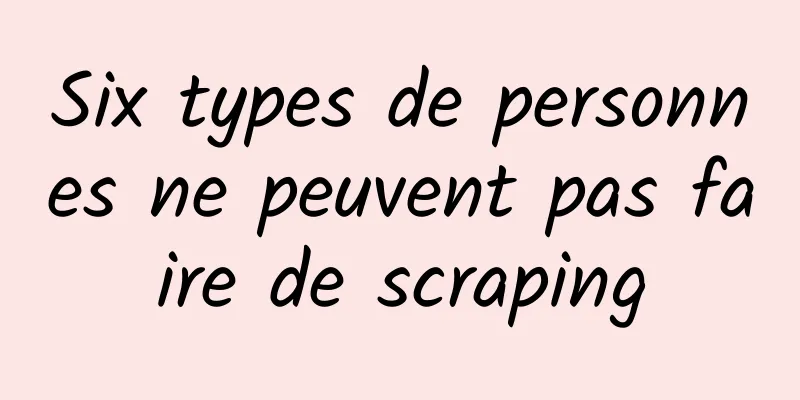 Six types de personnes ne peuvent pas faire de scraping