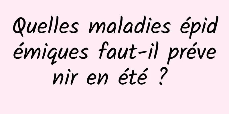 Quelles maladies épidémiques faut-il prévenir en été ? 