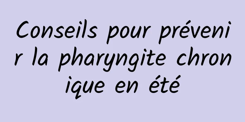 Conseils pour prévenir la pharyngite chronique en été