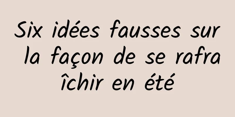 Six idées fausses sur la façon de se rafraîchir en été