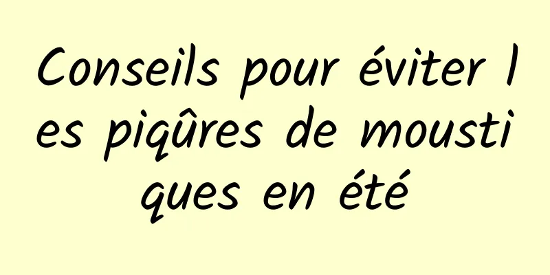 Conseils pour éviter les piqûres de moustiques en été