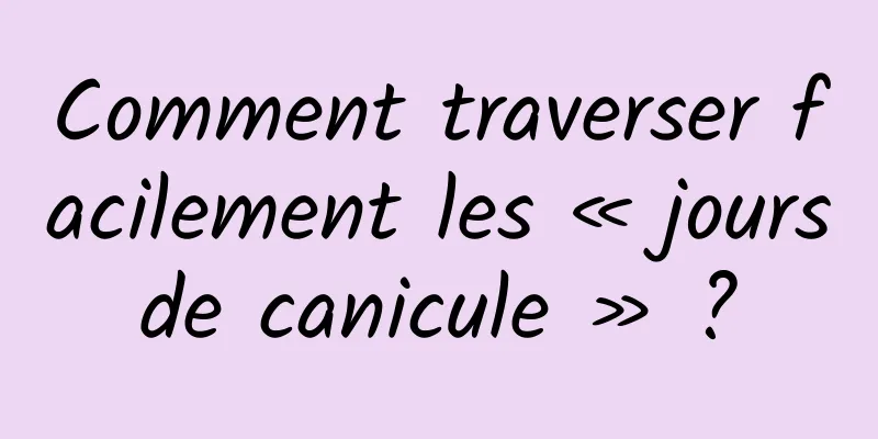 Comment traverser facilement les « jours de canicule » ? 