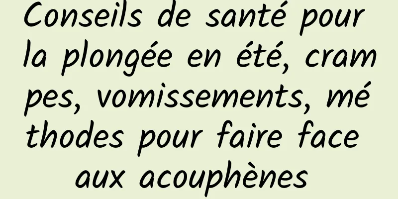 Conseils de santé pour la plongée en été, crampes, vomissements, méthodes pour faire face aux acouphènes 