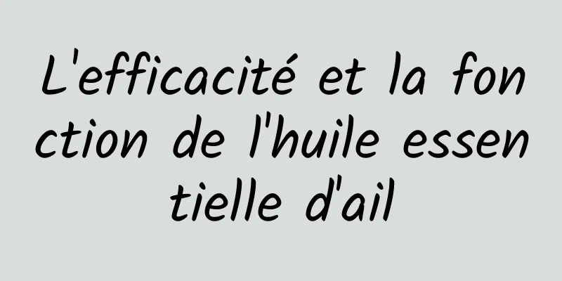 L'efficacité et la fonction de l'huile essentielle d'ail