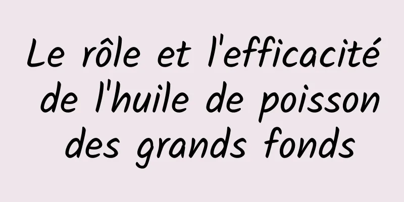 Le rôle et l'efficacité de l'huile de poisson des grands fonds