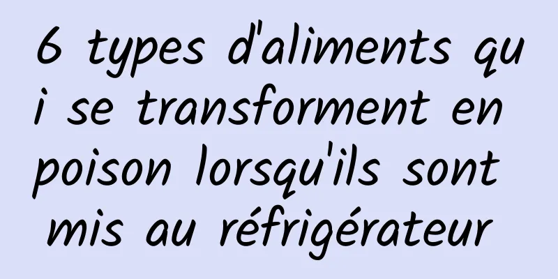 6 types d'aliments qui se transforment en poison lorsqu'ils sont mis au réfrigérateur 