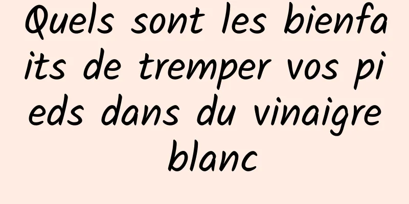 Quels sont les bienfaits de tremper vos pieds dans du vinaigre blanc