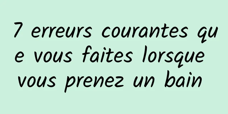 7 erreurs courantes que vous faites lorsque vous prenez un bain 