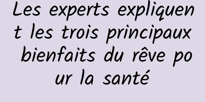 Les experts expliquent les trois principaux bienfaits du rêve pour la santé