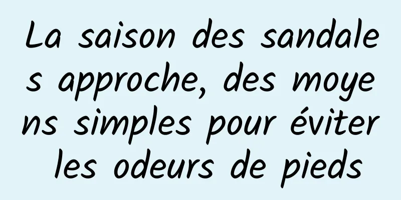 La saison des sandales approche, des moyens simples pour éviter les odeurs de pieds