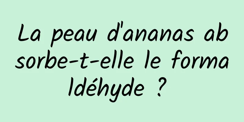 La peau d'ananas absorbe-t-elle le formaldéhyde ? 