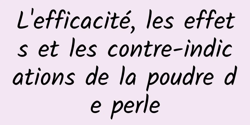 L'efficacité, les effets et les contre-indications de la poudre de perle