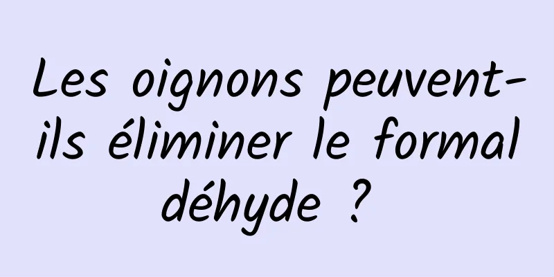 Les oignons peuvent-ils éliminer le formaldéhyde ? 