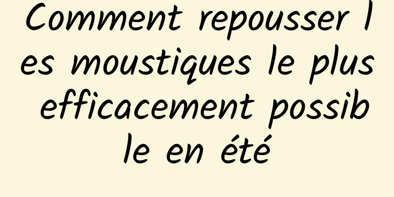 Comment repousser les moustiques le plus efficacement possible en été